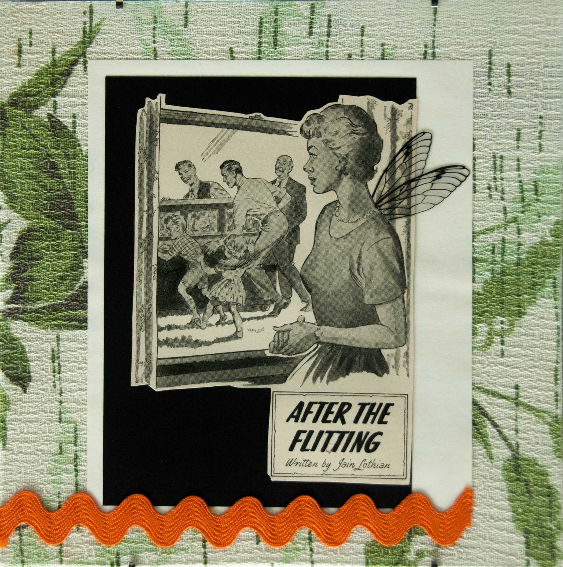 "After the Flitting" by Libby Bloxham. A vintage book illustration is layered over monochrome card and vintage greenery-printed fabric with orange braid, to create a square collage. The illustration depicts a woman smiling as she watches, through a window, several men moving a piano outside. A small boy appears to be helping them move, while a small girl stands by. The printed title reads 'After the Flitting by Jain Lothian'. Acetate insect wings have been added to the woman and girl child.