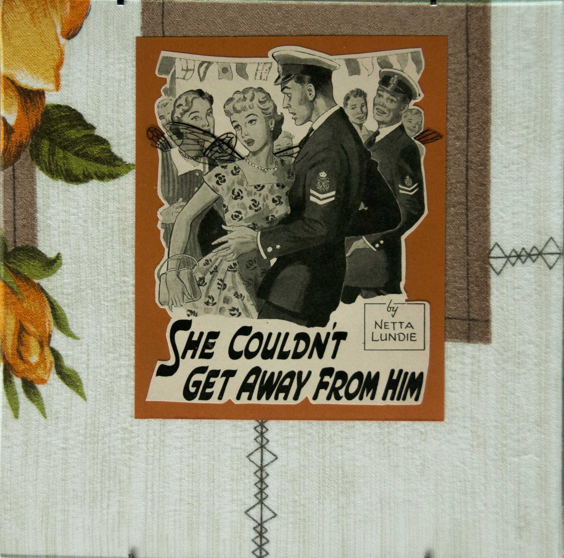 "She Couldn't Get Away From Him" by Libby Bloxham. A vintage book illustration is layered over burnt orange card and vintage fabric with a neutral white tone and printed flowers, to create a square collage. The illustration depicts a worried looking woman pulling away from a man in a military uniform, and the title 'She Couldn't Get Away From Him by Netta Lundie'. They appear to be at a party, with bunting overhead and a small crowd in the background including several women and another unformed man. Acetate insect wings have been added to all the women.